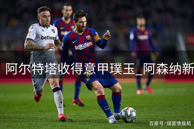 阿尔特塔收得意甲璞玉 阿森纳新援闪耀伦敦德比